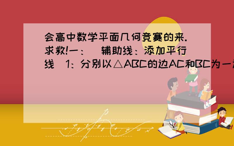 会高中数学平面几何竞赛的来.求救!一：（辅助线：添加平行线）1：分别以△ABC的边AC和BC为一边在△ABC外作正方形ACDE与CBFG,点P是EF的中点.求证：P到AB的距离是AB的一半.   2：AD为圆O的直径,PD