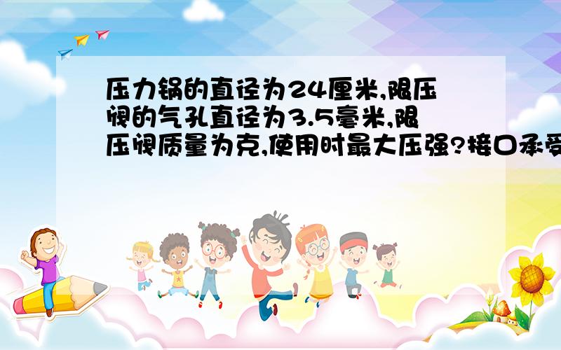 压力锅的直径为24厘米,限压阀的气孔直径为3.5毫米,限压阀质量为克,使用时最大压强?接口承受压力为多少100克