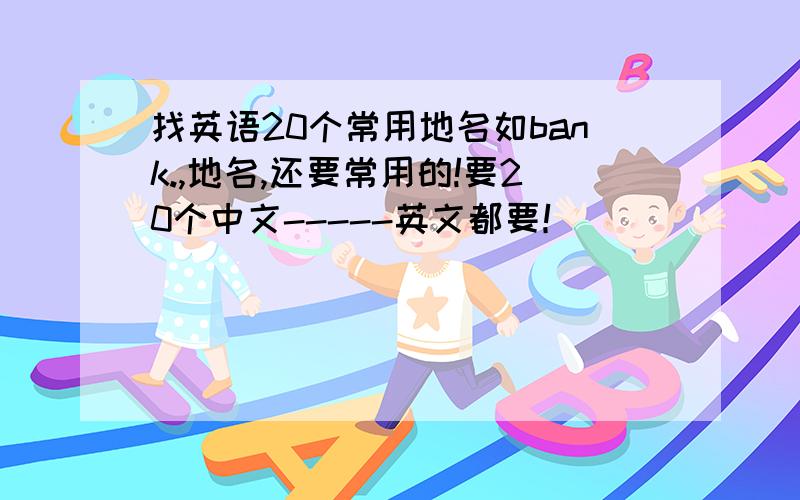 找英语20个常用地名如bank.,地名,还要常用的!要20个中文-----英文都要！