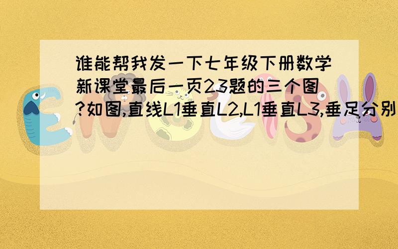 谁能帮我发一下七年级下册数学新课堂最后一页23题的三个图?如图,直线L1垂直L2,L1垂直L3,垂足分别为D.E,把一个等腰直角三角板（AC=BC,角ACB=90度）放入图中使三角板的三个顶点A.B.C分别在直线L3