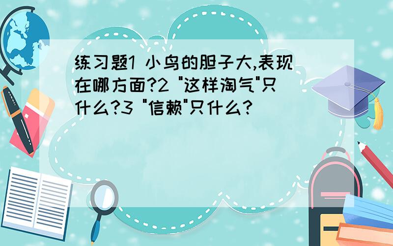 练习题1 小鸟的胆子大,表现在哪方面?2 