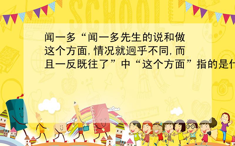 闻一多“闻一多先生的说和做 这个方面,情况就迥乎不同,而且一反既往了”中“这个方面”指的是什么