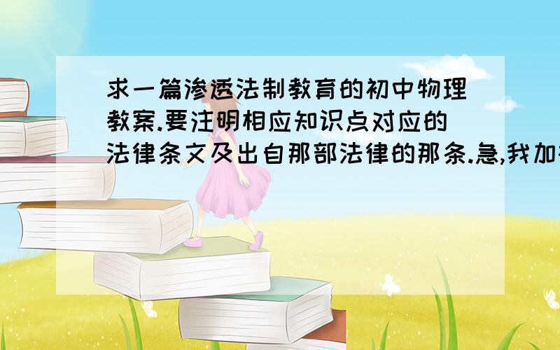 求一篇渗透法制教育的初中物理教案.要注明相应知识点对应的法律条文及出自那部法律的那条.急,我加被感谢.