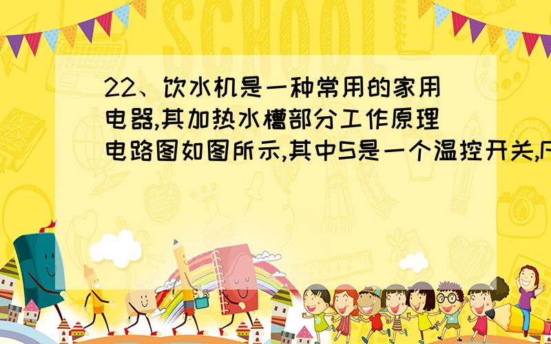 22、饮水机是一种常用的家用电器,其加热水槽部分工作原理电路图如图所示,其中S是一个温控开关,R1为电加热管,饮水机处于加热状态时,水被迅速加热,达到预定温度时,S自动切换到另一处于保