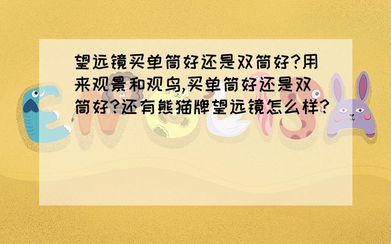 望远镜买单筒好还是双筒好?用来观景和观鸟,买单筒好还是双筒好?还有熊猫牌望远镜怎么样?