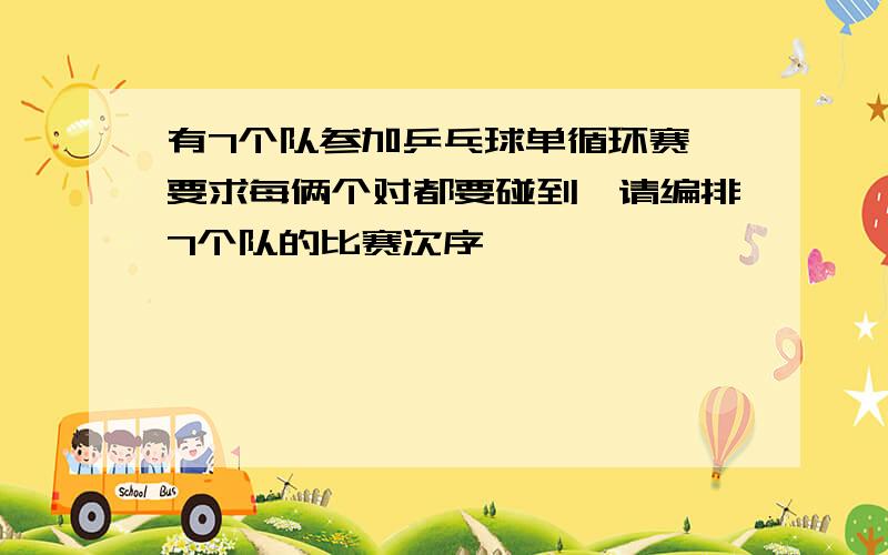 有7个队参加乒乓球单循环赛,要求每俩个对都要碰到,请编排7个队的比赛次序