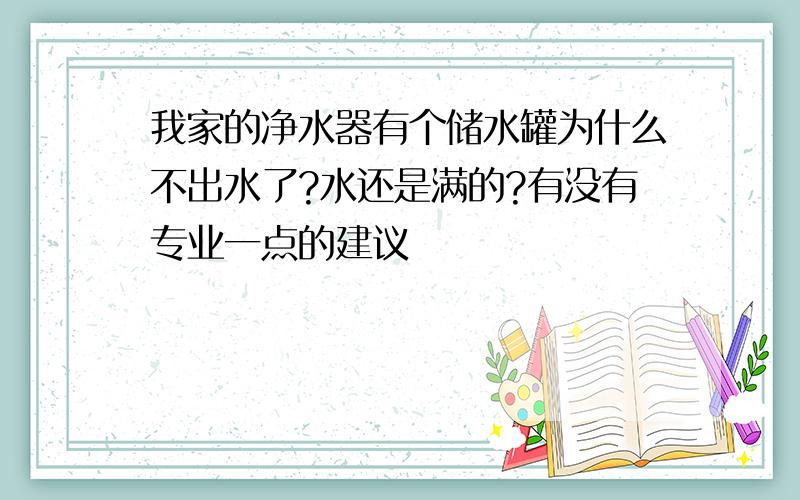 我家的净水器有个储水罐为什么不出水了?水还是满的?有没有专业一点的建议