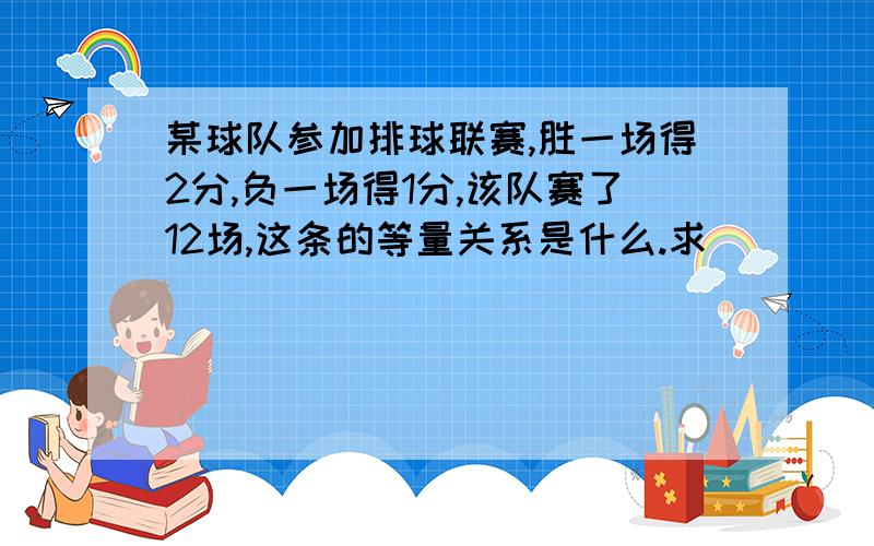 某球队参加排球联赛,胜一场得2分,负一场得1分,该队赛了12场,这条的等量关系是什么.求