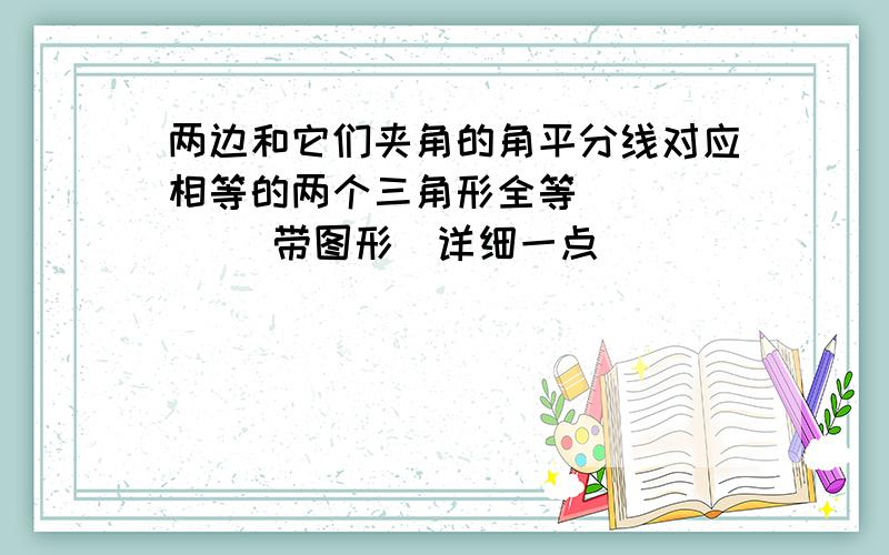 两边和它们夹角的角平分线对应相等的两个三角形全等       （带图形）详细一点