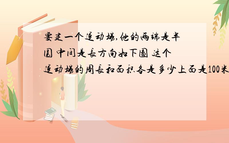 要建一个运动场,他的两端是半圆 中间是长方向如下图 这个运动场的周长和面积各是多少上面是100米 右边是35