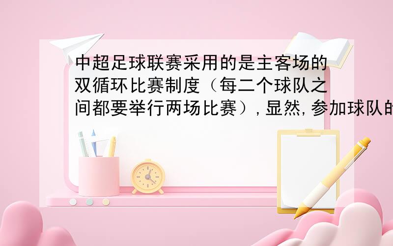 中超足球联赛采用的是主客场的双循环比赛制度（每二个球队之间都要举行两场比赛）,显然,参加球队的个数对比赛 的总场次有直接影响,在目基础上,如果减少4支球队,那么比赛的总场次数将