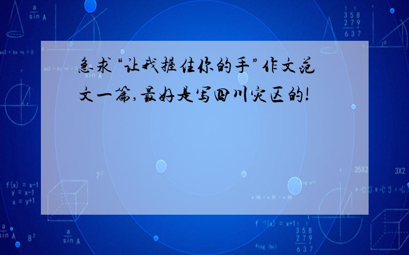 急求“让我握住你的手”作文范文一篇,最好是写四川灾区的!