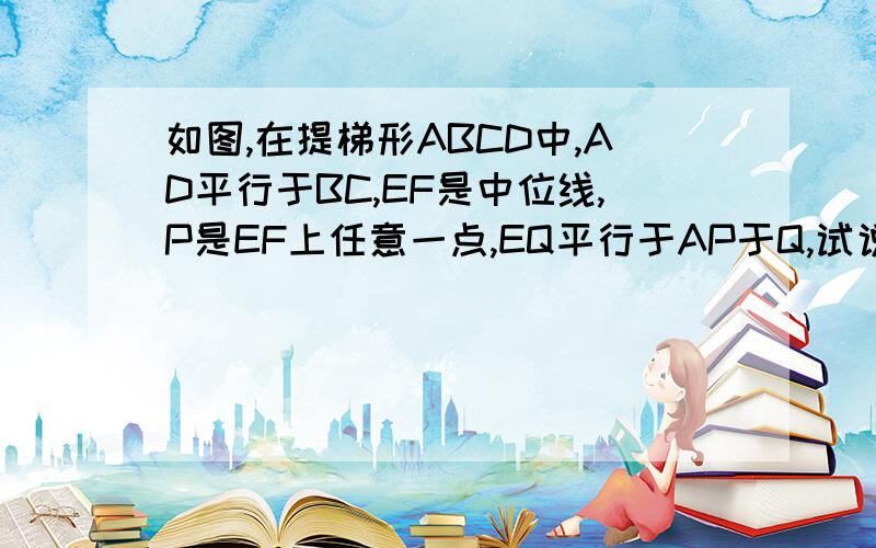 如图,在提梯形ABCD中,AD平行于BC,EF是中位线,P是EF上任意一点,EQ平行于AP于Q,试说明：四边形AEQP是平行四边形