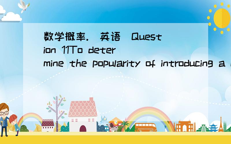 数学概率.（英语）Question 11To determine the popularity of introducing a creche facility, a large organisation undertook a survey of its members of staff. It was found that of the 11% of  staff who had children younger than school age, 44% wo