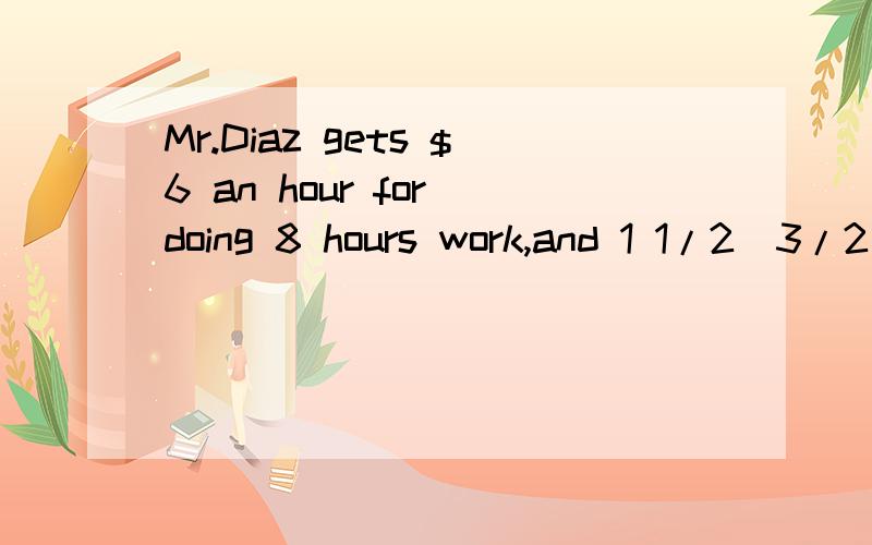 Mr.Diaz gets $6 an hour for doing 8 hours work,and 1 1/2（3/2） times that for overtime.How much does he earn if he works 12 hours?