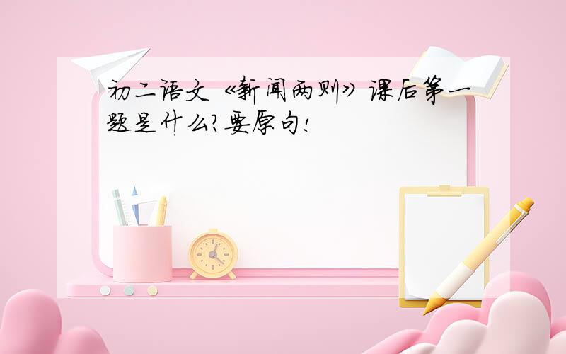 初二语文《新闻两则》课后第一题是什么?要原句!