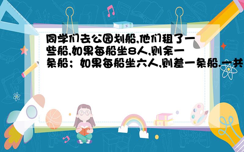 同学们去公园划船,他们租了一些船,如果每船坐8人,则余一条船；如果每船坐六人,则差一条船.一共用（ ）条船?