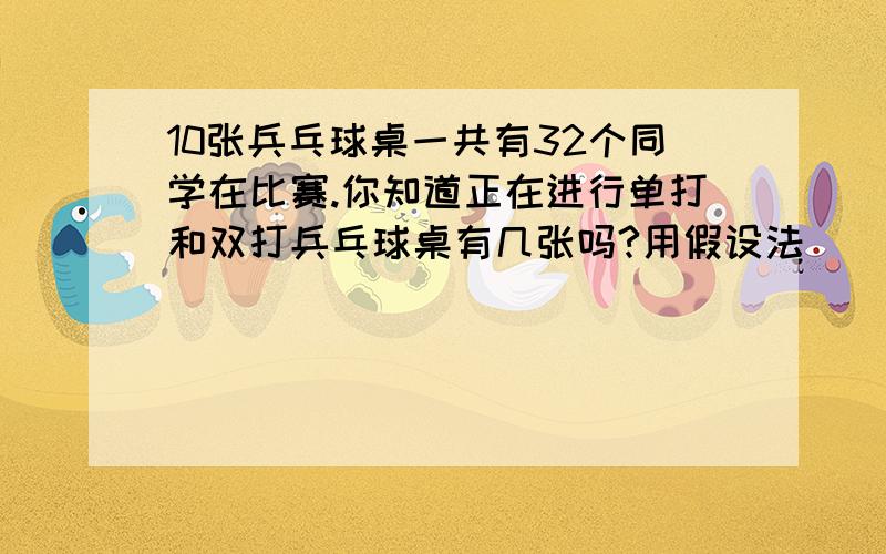 10张兵乓球桌一共有32个同学在比赛.你知道正在进行单打和双打兵乓球桌有几张吗?用假设法