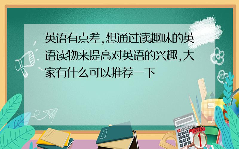 英语有点差,想通过读趣味的英语读物来提高对英语的兴趣,大家有什么可以推荐一下