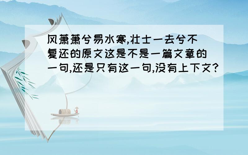 风萧萧兮易水寒,壮士一去兮不复还的原文这是不是一篇文章的一句,还是只有这一句,没有上下文?