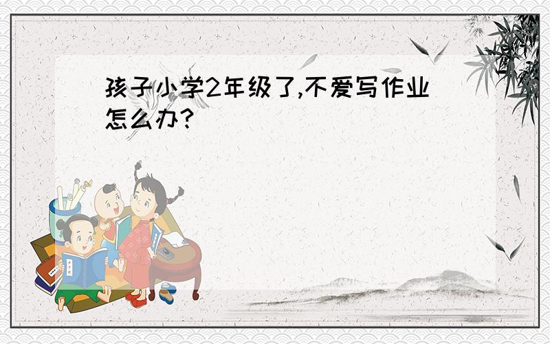 孩子小学2年级了,不爱写作业怎么办?