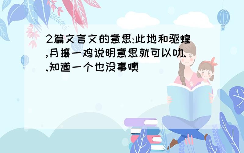 2篇文言文的意思:此地和驱蝗,月攘一鸡说明意思就可以叻..知道一个也没事噢