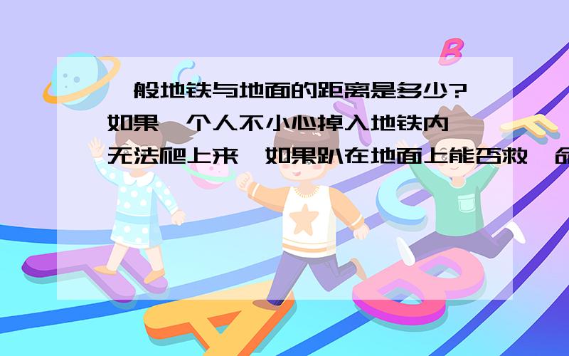 一般地铁与地面的距离是多少?如果一个人不小心掉入地铁内,无法爬上来,如果趴在地面上能否救一命?地铁,距离,救命,间隔