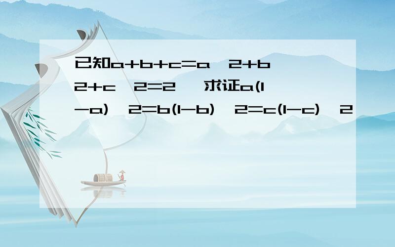 已知a+b+c=a^2+b^2+c^2=2 ,求证a(1-a)^2=b(1-b)^2=c(1-c)^2