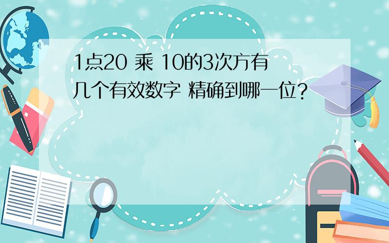 1点20 乘 10的3次方有几个有效数字 精确到哪一位？