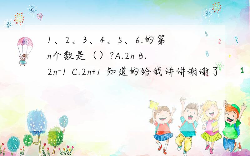 1、2、3、4、5、6.的第n个数是（）?A.2n B.2n-1 C.2n+1 知道的给我讲讲谢谢了