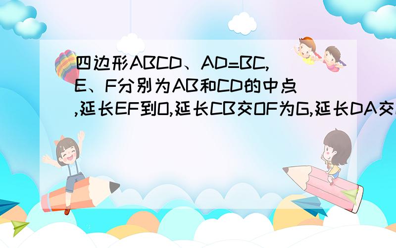 四边形ABCD、AD=BC,E、F分别为AB和CD的中点,延长EF到O,延长CB交OF为G,延长DA交OF为H.求证：角DHF=角CGF这是初二关于中位线的题,需要画三条辅助线来构成中位线,具体在哪画辅助线我给忘了.