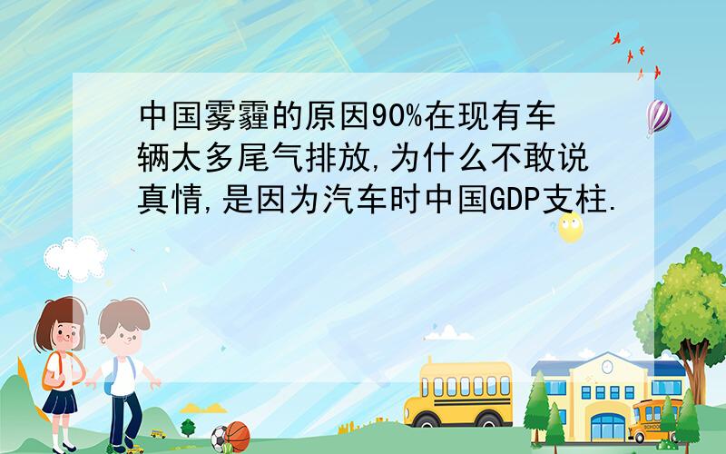 中国雾霾的原因90%在现有车辆太多尾气排放,为什么不敢说真情,是因为汽车时中国GDP支柱.