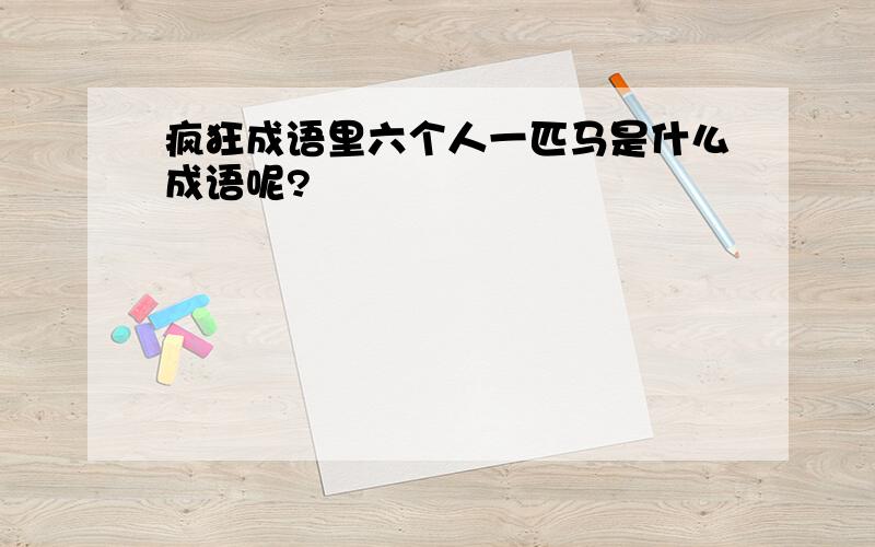 疯狂成语里六个人一匹马是什么成语呢?