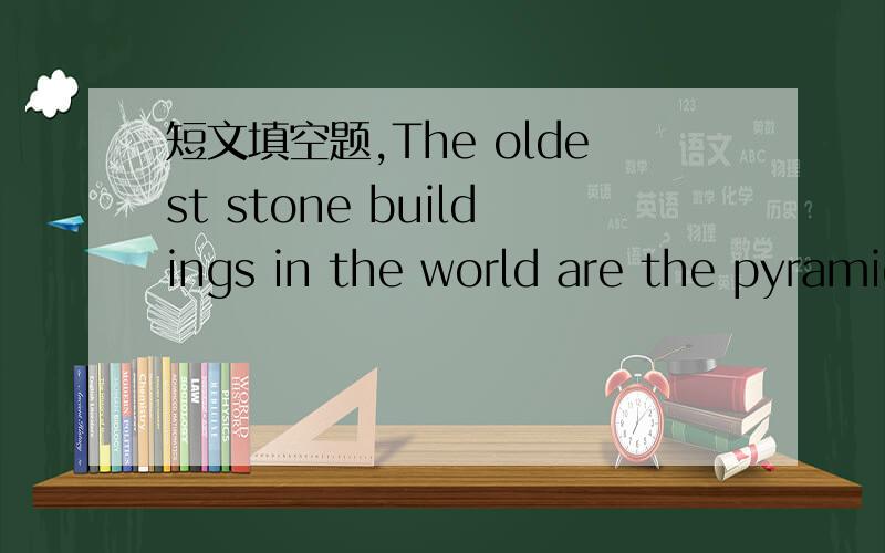 短文填空题,The oldest stone buildings in the world are the pyramids.They have stood for nearly 5,000 years,and it seems likely that they 41 continue to stand for thousands of years yet.There are over eighty of them scattered along the banks of t