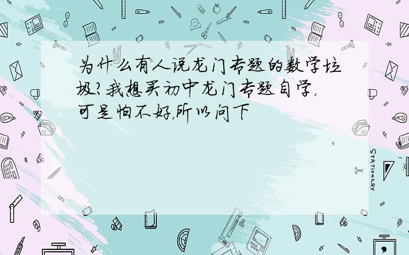 为什么有人说龙门专题的数学垃圾?我想买初中龙门专题自学，可是怕不好，所以问下