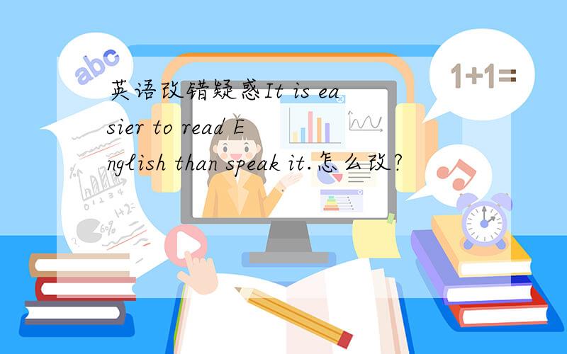 英语改错疑惑It is easier to read English than speak it.怎么改?