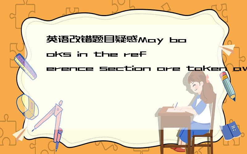 英语改错题目疑惑May books in the reference section are taken away from the library?这里的are改为什么好呢?