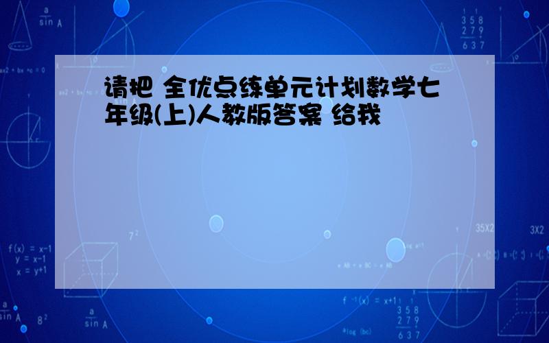 请把 全优点练单元计划数学七年级(上)人教版答案 给我