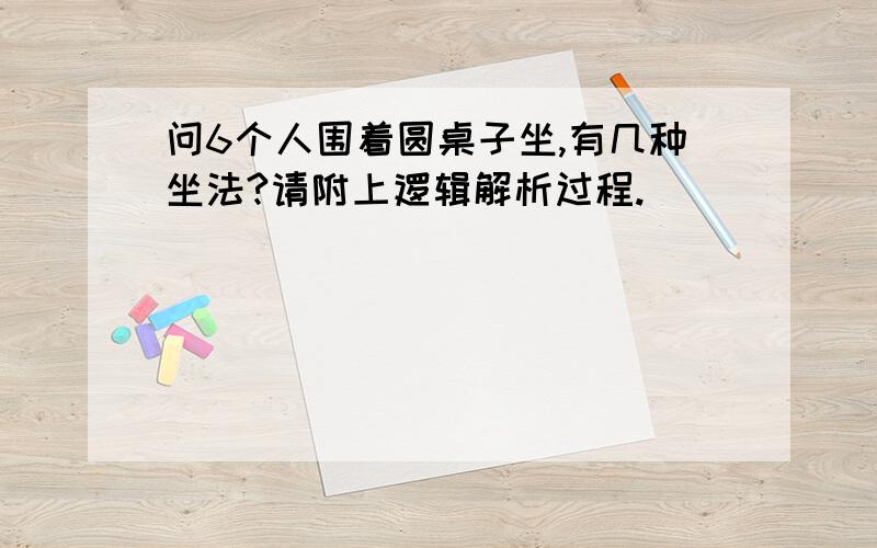 问6个人围着圆桌子坐,有几种坐法?请附上逻辑解析过程.