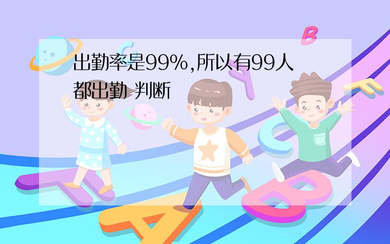 出勤率是99%,所以有99人都出勤 判断