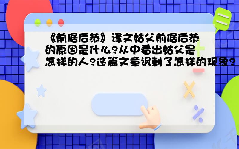 《前倨后恭》译文姑父前倨后恭的原因是什么?从中看出姑父是怎样的人?这篇文章讽刺了怎样的现象?