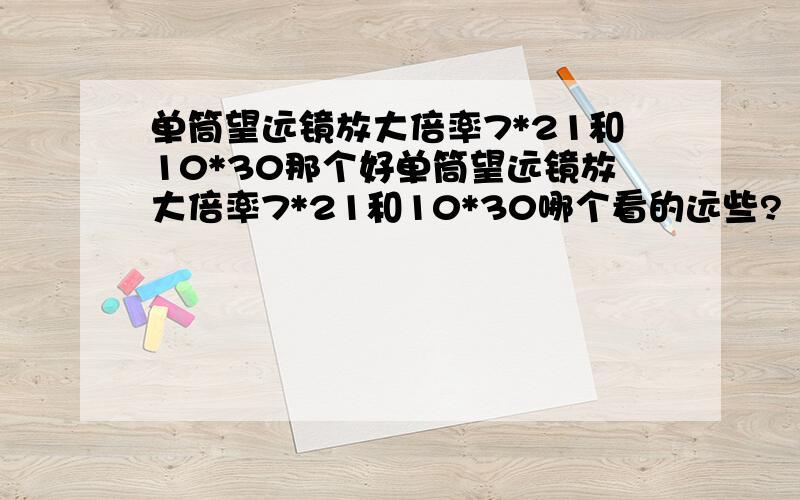 单筒望远镜放大倍率7*21和10*30那个好单筒望远镜放大倍率7*21和10*30哪个看的远些?