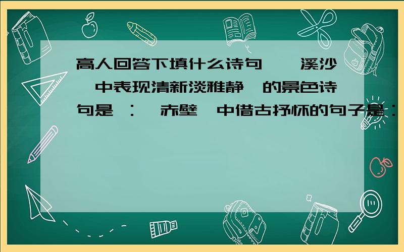 高人回答下填什么诗句《浣溪沙》中表现清新淡雅静谧的景色诗句是 ：《赤壁》中借古抒怀的句子是：《观刈麦》中对丁壮不寻常心里的刻念的诗句是：