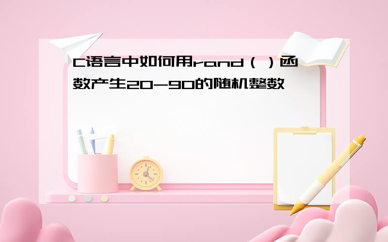 C语言中如何用rand（）函数产生20-90的随机整数