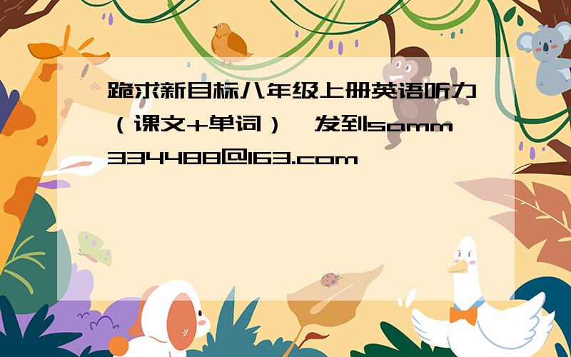 跪求新目标八年级上册英语听力（课文+单词）,发到samm334488@163.com