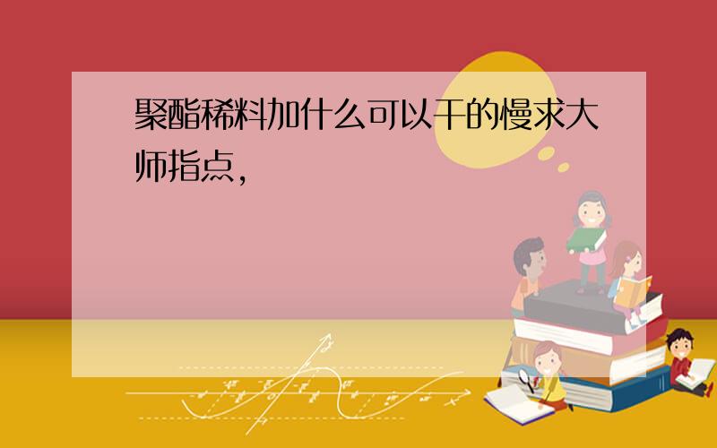 聚酯稀料加什么可以干的慢求大师指点,