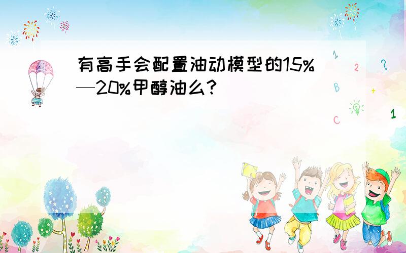 有高手会配置油动模型的15%—20%甲醇油么?