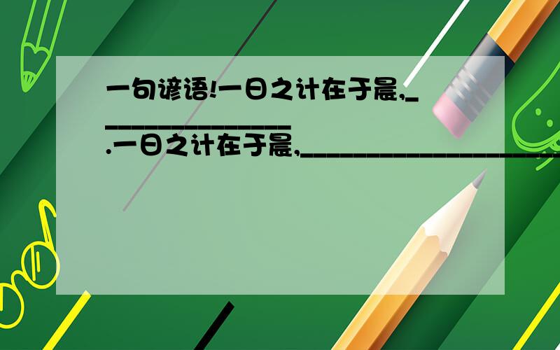 一句谚语!一日之计在于晨,_______________.一日之计在于晨,___________________________.