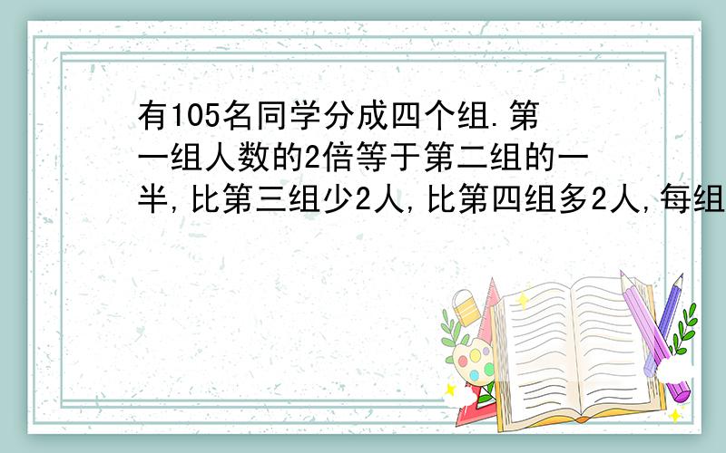 有105名同学分成四个组.第一组人数的2倍等于第二组的一半,比第三组少2人,比第四组多2人,每组各有多少人?