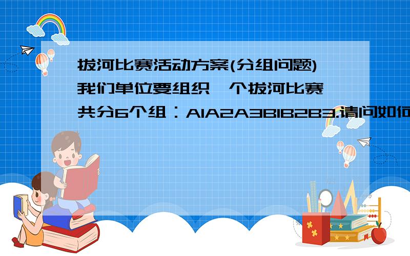 拔河比赛活动方案(分组问题)我们单位要组织一个拔河比赛,共分6个组：A1A2A3B1B2B3.请问如何制定比赛分组计划呢?